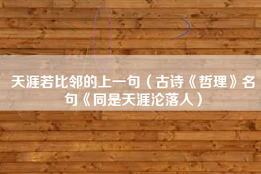 天涯若比邻的上一句（古诗《哲理》名句《同是天涯沦落人）
