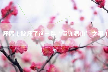 好福（做好了这三件“重如泰山”之事）