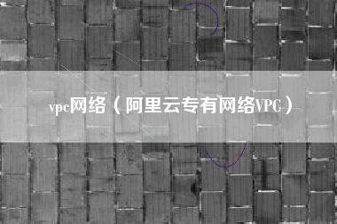 vpc网络（阿里云专有网络VPC）