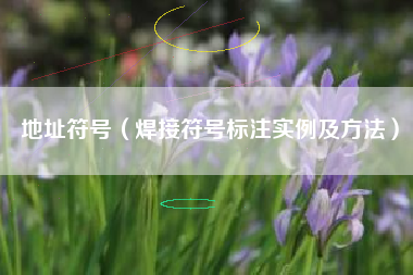 详细阅读:地址符号(焊接符号标注实例及方法) 地址符号(焊接符号标注实例及方法)