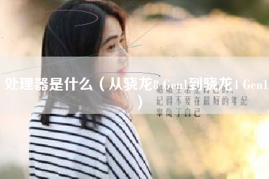 处理器是什么（从骁龙8 Gen1到骁龙4 Gen1）