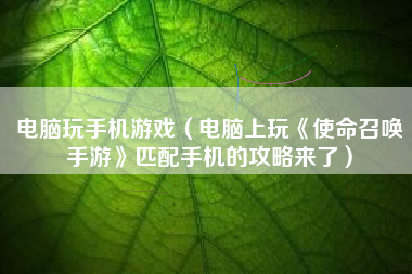 电脑玩手机游戏（电脑上玩《使命召唤手游》匹配手机的攻略来了）