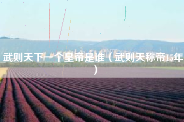 武则天下一个皇帝是谁(武则天称帝15年)