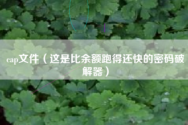 cap文件(这是比余额跑得还快的密码破解器)