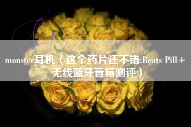 monster耳机(这个药片还不错:Beats Pill+ 无线蓝牙音箱测评)