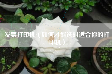 发票打印机（如何才能选对适合你的打印机）