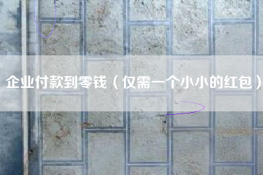 企业付款到零钱（仅需一个小小的红包）