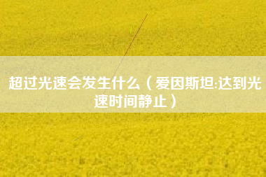 超过光速会发生什么(爱因斯坦:达到光速时间静止)