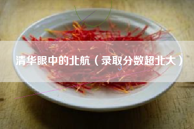 详细阅读:清华眼中的北航(录取分数超北大) 清华眼中的北航(录取分数超北大)