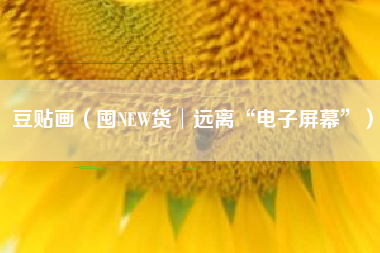 豆贴画（囤NEW货│远离“电子屏幕”）