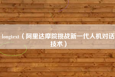 longtext（阿里达摩院挑战新一代人机对话技术）