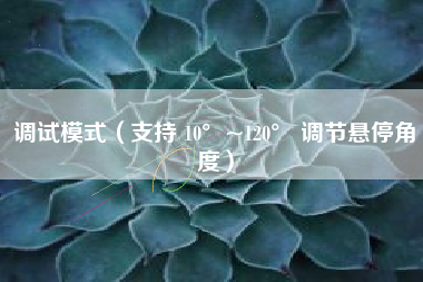 调试模式（支持 10°~120° 调节悬停角度）