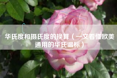 华氏度和摄氏度的换算(一文看懂欧美通用的华氏温标)