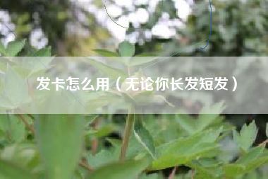 详细阅读:发卡怎么用(无论你长发短发) 发卡怎么用(无论你长发短发)