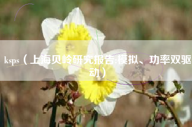 ksps(上海贝岭研究报告:模拟、功率双驱动)