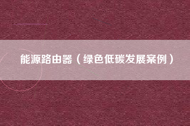 能源路由器（绿色低碳发展案例）