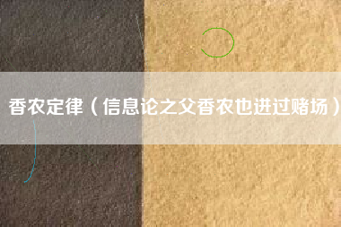 香农定律(信息论之父香农也进过赌场)