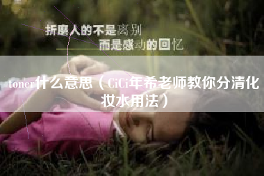 toner什么意思(CiCi年希老师教你分清化妆水用法)