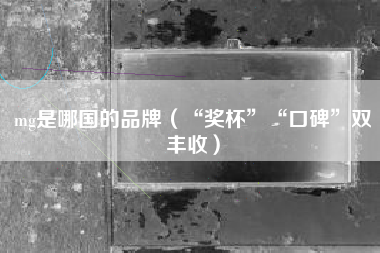 mg是哪国的品牌(“奖杯”“口碑”双丰收)
