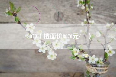 8070（楼面价8070元/㎡）