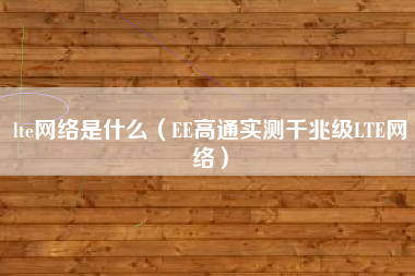 lte网络是什么（EE高通实测千兆级LTE网络）