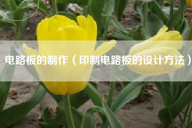 电路板的制作(印制电路板的设计方法)
