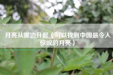 月亮从哪边升起(可以找到中国最令人惊叹的月亮)