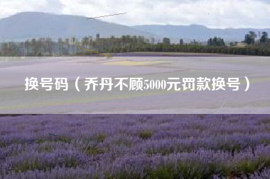 换号码(乔丹不顾5000元罚款换号)