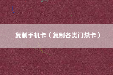 复制手机卡（复制各类门禁卡）