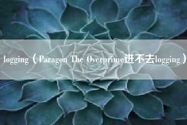 logging（Paragon The Overprime进不去logging）