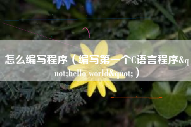 怎么编写程序(编写第一个C语言程序"hello world")