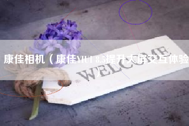 康佳相机(康佳YIUI 8.5提升大屏交互体验)