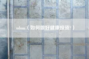 odom（如何做好健康投资?）