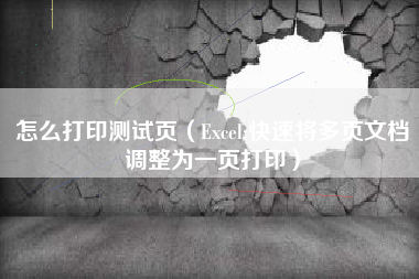 怎么打印测试页（Excel:快速将多页文档调整为一页打印）