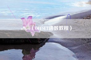 offset（OFFSET函数教程）