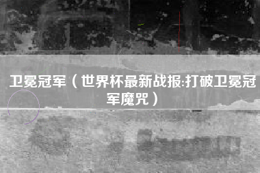 卫冕冠军（世界杯最新战报:打破卫冕冠军魔咒）