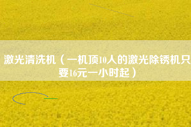 激光清洗机（一机顶10人的激光除锈机只要16元一小时起）