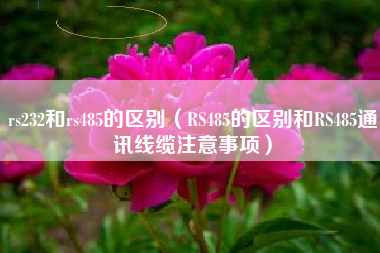 rs232和rs485的区别(RS485的区别和RS485通讯线缆注意事项)
