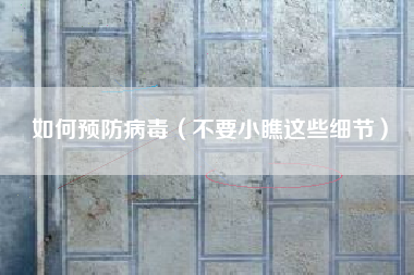如何预防病毒(不要小瞧这些细节)