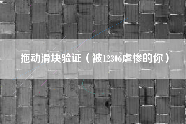 拖动滑块验证(被12306虐惨的你)