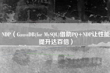 NDP（GaussDB(for MySQL)借助PQ+NDP让性能提升达百倍）