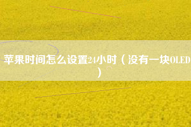 苹果时间怎么设置24小时(没有一块OLED)