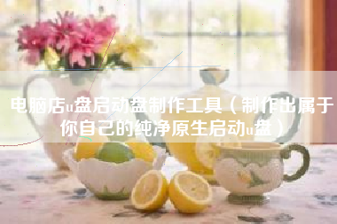 电脑店u盘启动盘制作工具（制作出属于你自己的纯净原生启动u盘）