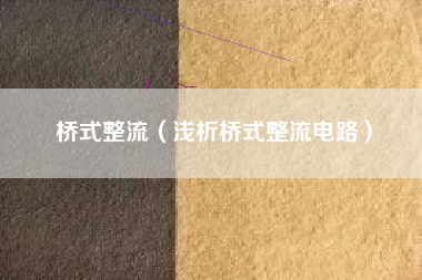 桥式整流（浅析桥式整流电路）