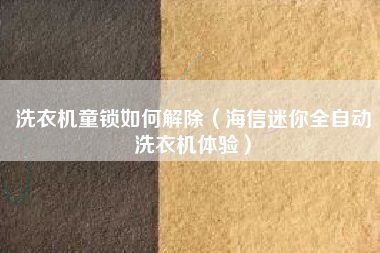 洗衣机童锁如何解除（海信迷你全自动洗衣机体验）