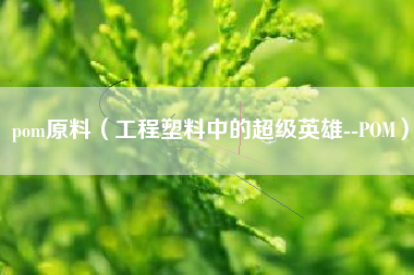 pom原料（工程塑料中的超级英雄--POM）