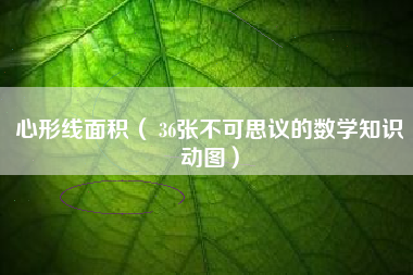 详细阅读:心形线面积( 36张不可思议的数学知识动图) 心形线面积( 36张不可思议的数学知识动图)