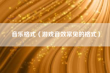 音乐格式（游戏音效常见的格式）