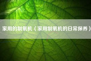 家用的制氧机（家用制氧机的日常保养）