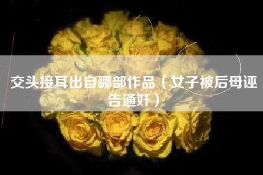 交头接耳出自哪部作品(女子被后母诬告通奸)